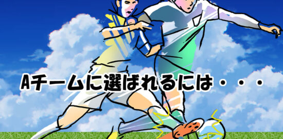 ジュニアユース　Aチームに選ばれるには・・